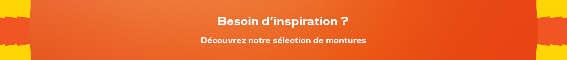 Besoin d'inspiration ? Découvrez notre sélection de montures